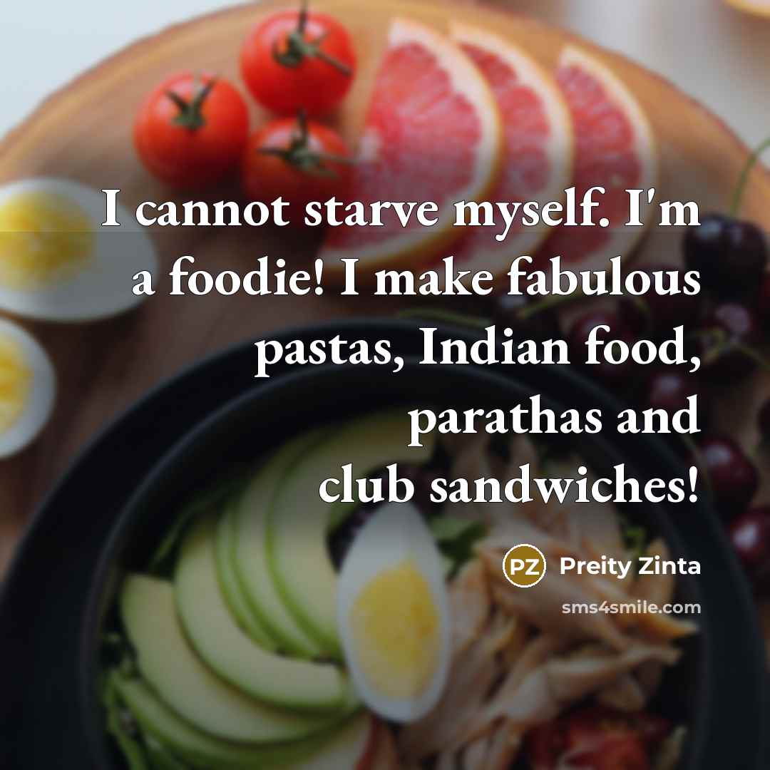 “I cannot starve myself. I'm a foodie! I make fabulous…” quote by Preity Zinta