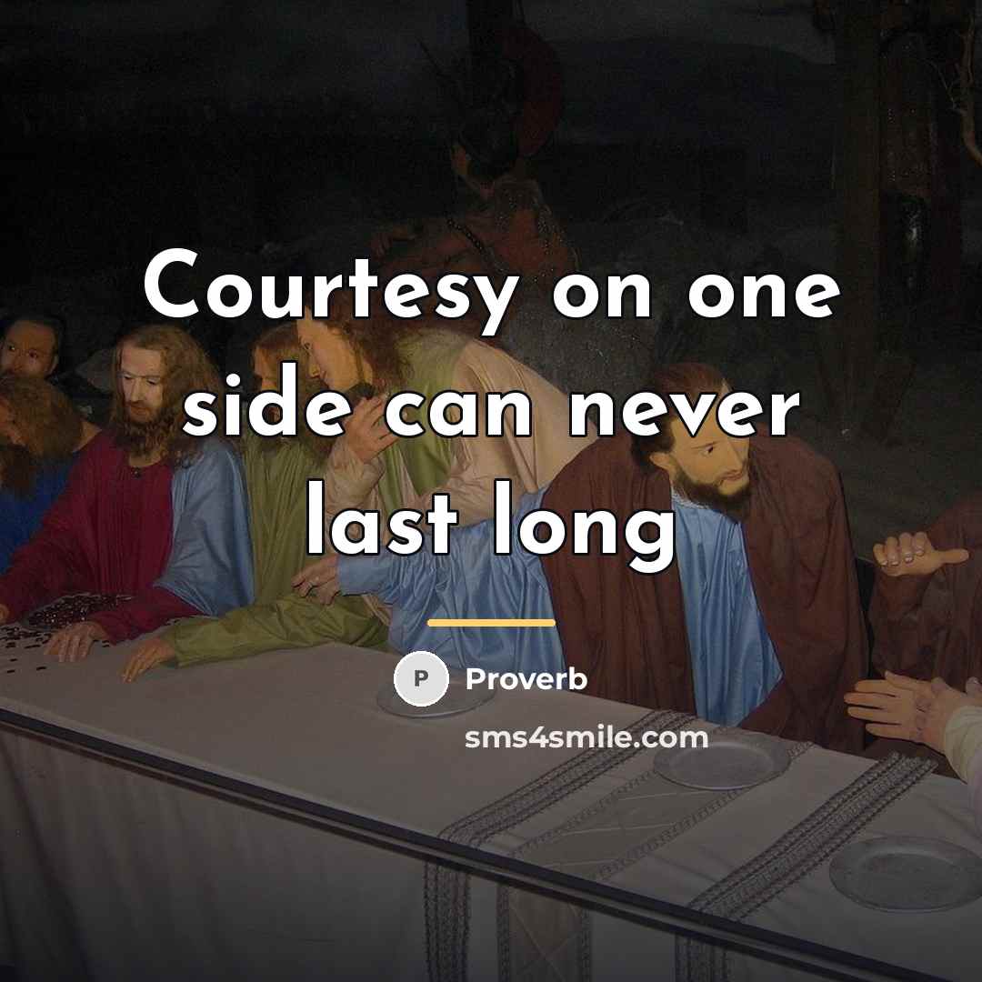 “Courtesy on one side can never last long…” quote by Proverb