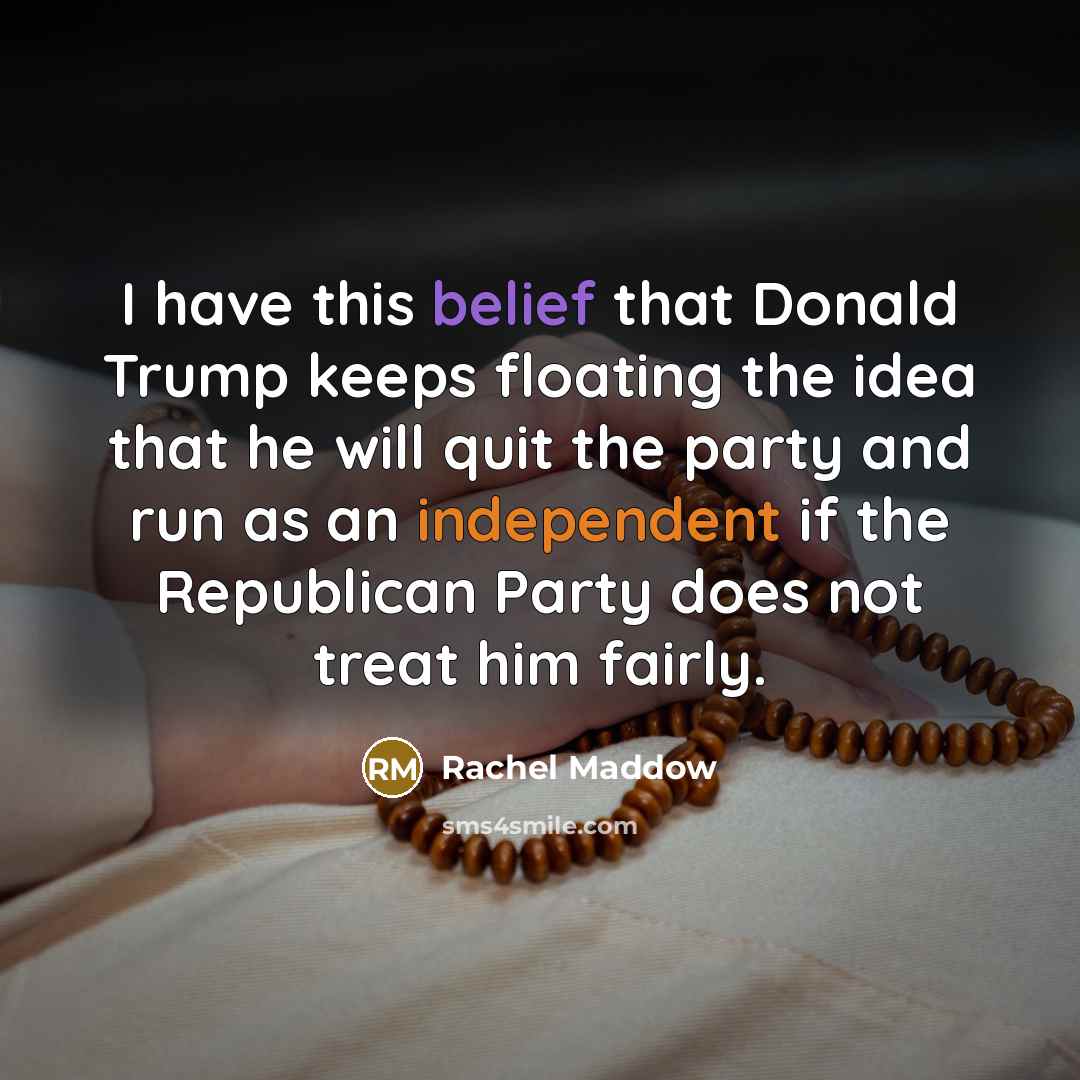 “I have this belief that Donald Trump keeps floating the…” quote by Rachel Maddow