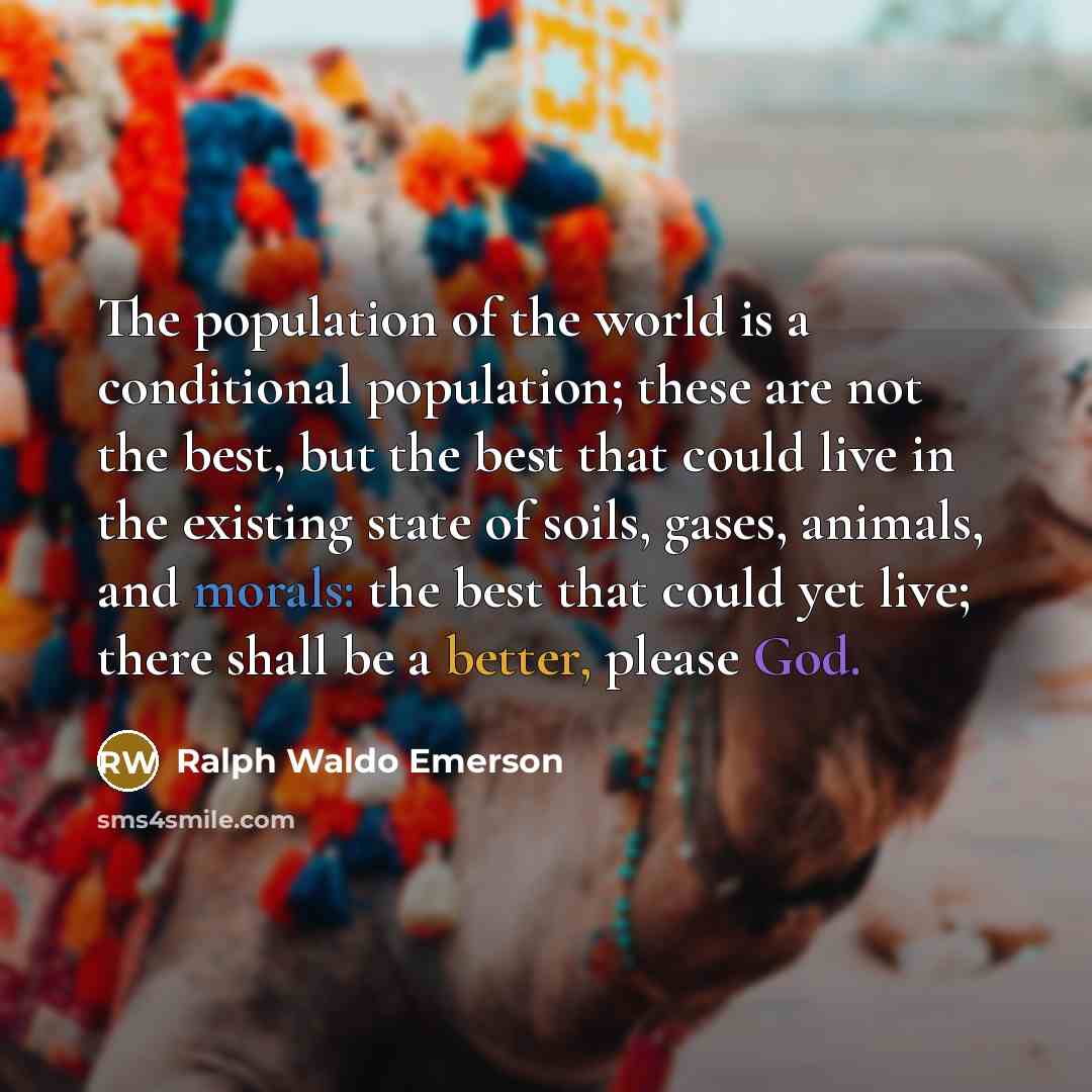 “The population of the world is a conditional population; these…” quote by Ralph Waldo Emerson