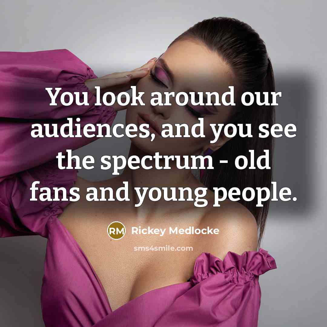 “You look around our audiences, and you see the spectrum - old fans and young people.” quote by Rickey Medlocke