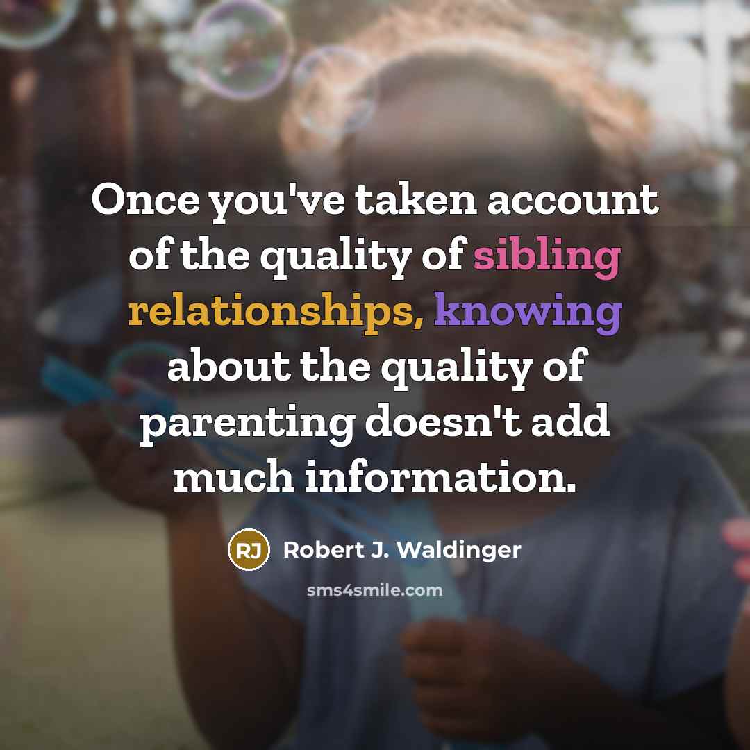 “Once you've taken account of the quality of sibling relationships, knowing about the quality of parenting doesn't add much information.” quote by Robert J. Waldinger