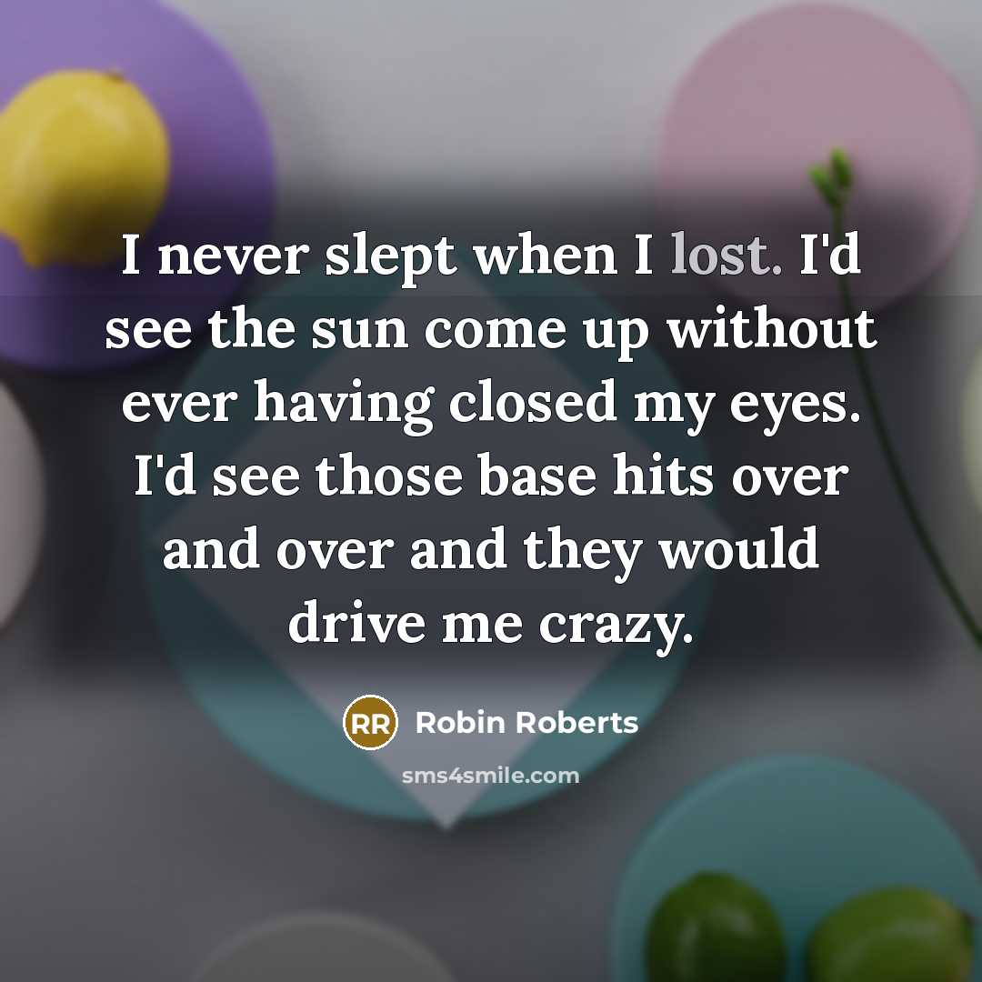 “I never slept when I lost. I'd see the sun…” quote by Robin Roberts