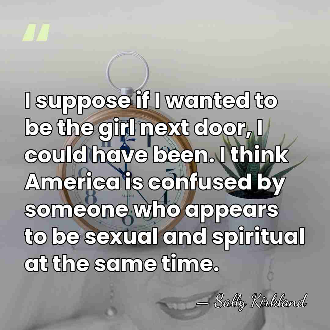 I suppose if I wanted to be the girl next door, I&hellip; - Sally Kirkland