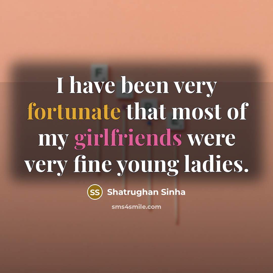 “I have been very fortunate that most of my girlfriends…” quote by Shatrughan Sinha