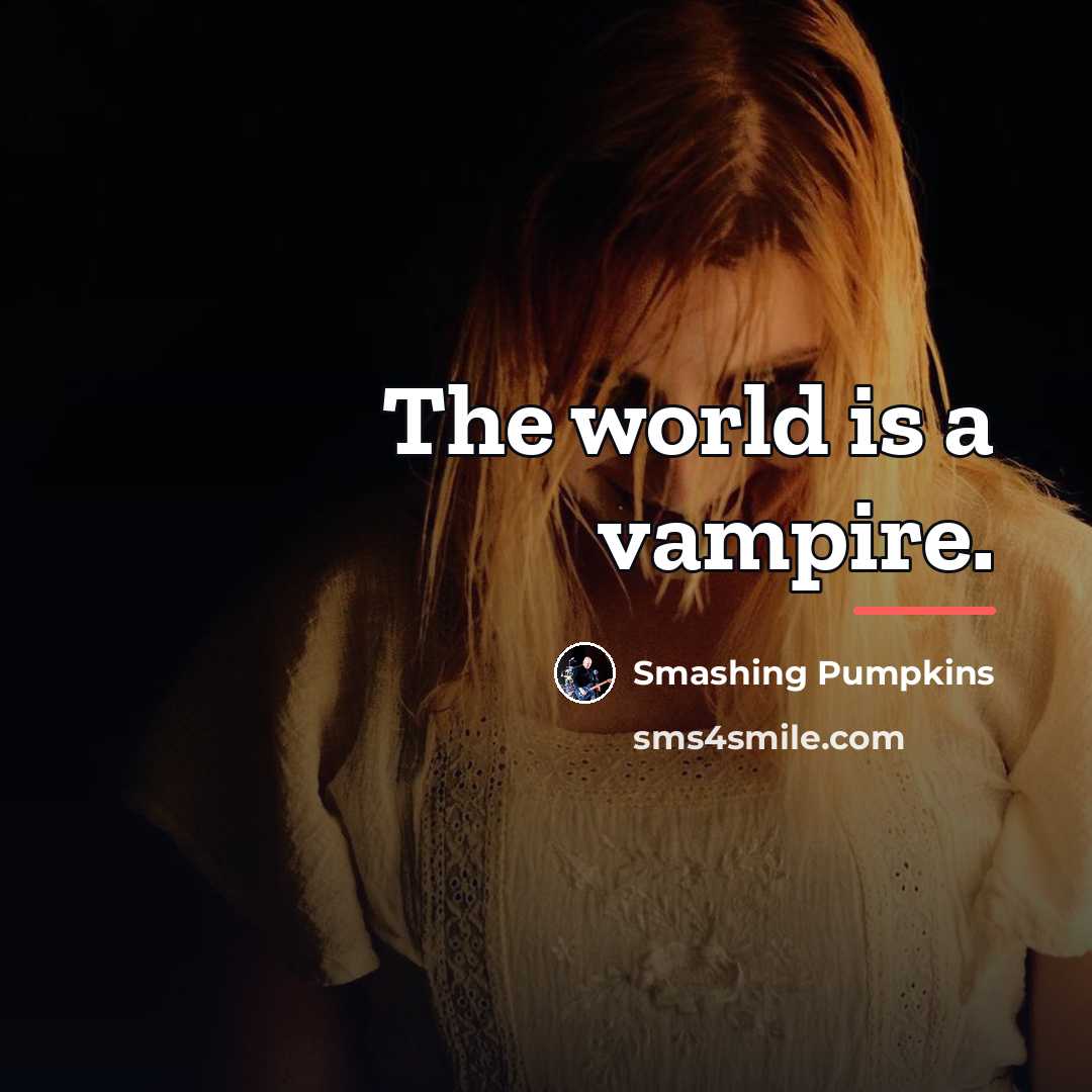 “The world is a vampire.…” quote by Smashing Pumpkins