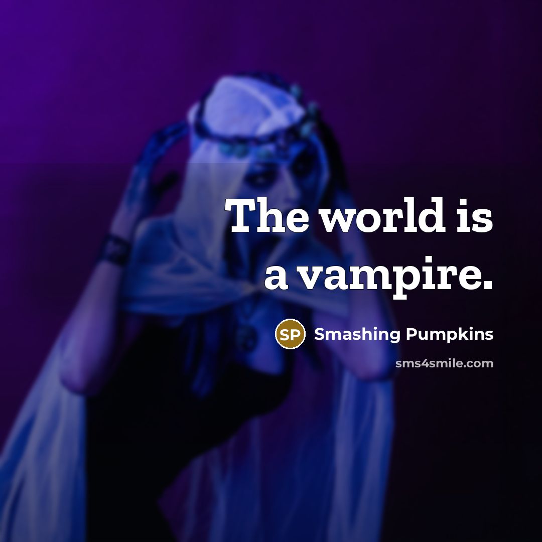 “The world is a vampire.” quote by Smashing Pumpkins