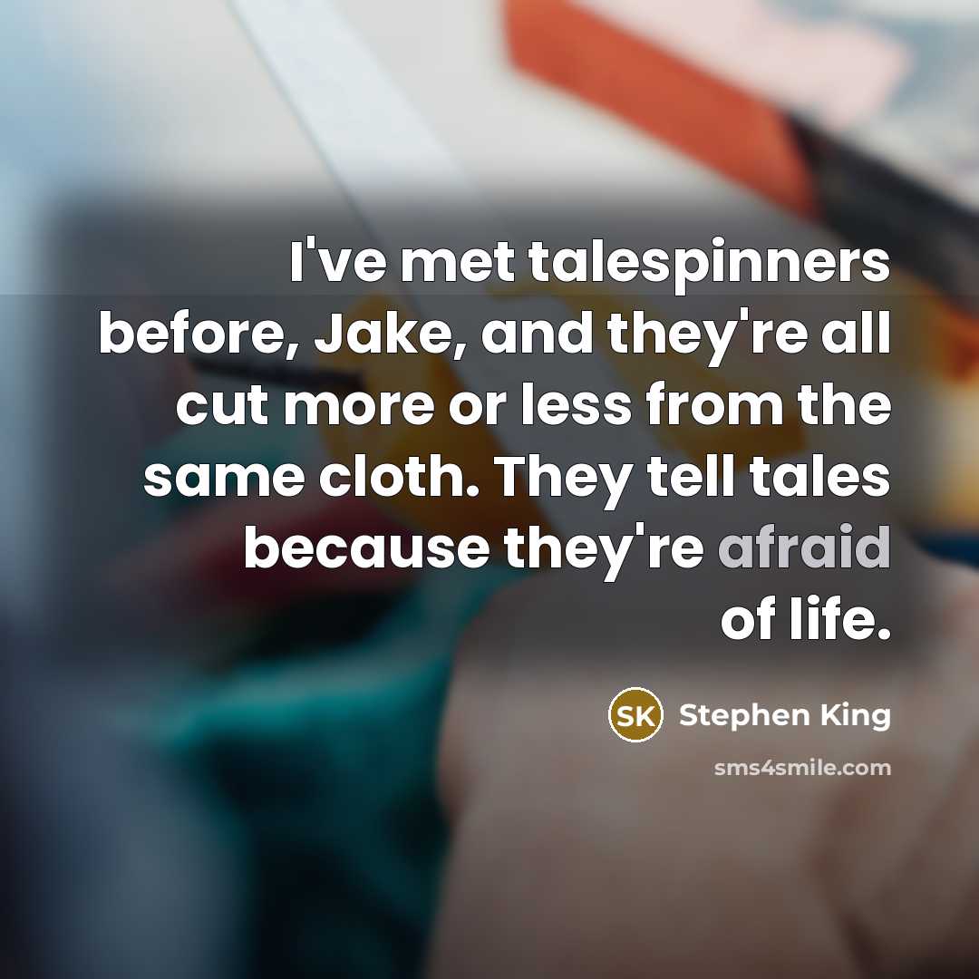 “I've met talespinners before, Jake, and they're all cut more or less from the same cloth. They tell tales because they're afraid of life.” quote by Stephen King