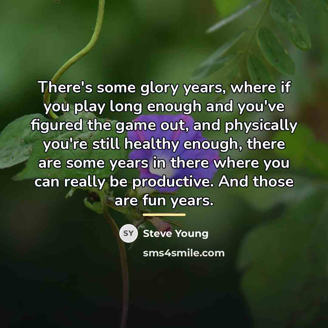 “There's some glory years, where if you play long enough…” quote by Steve Young