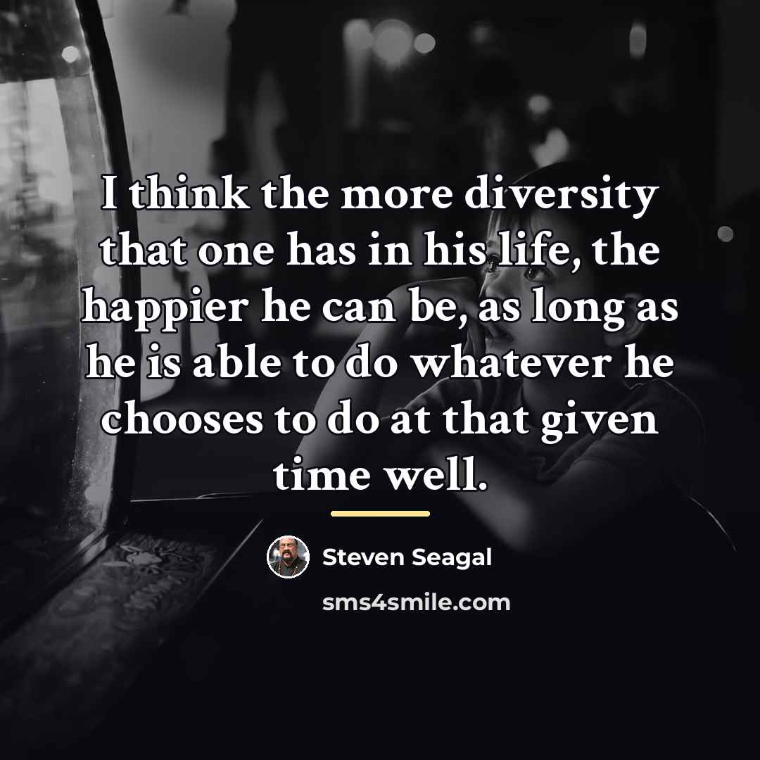 “I think the more diversity that one has in his…” quote by Steven Seagal