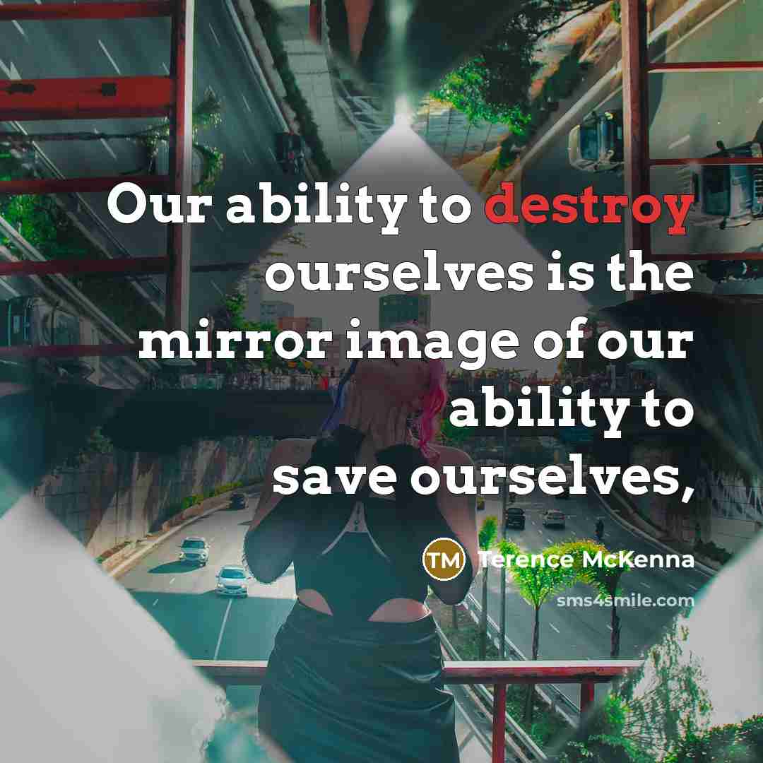 “Our ability to destroy ourselves is the mirror image of…” quote by Terence McKenna