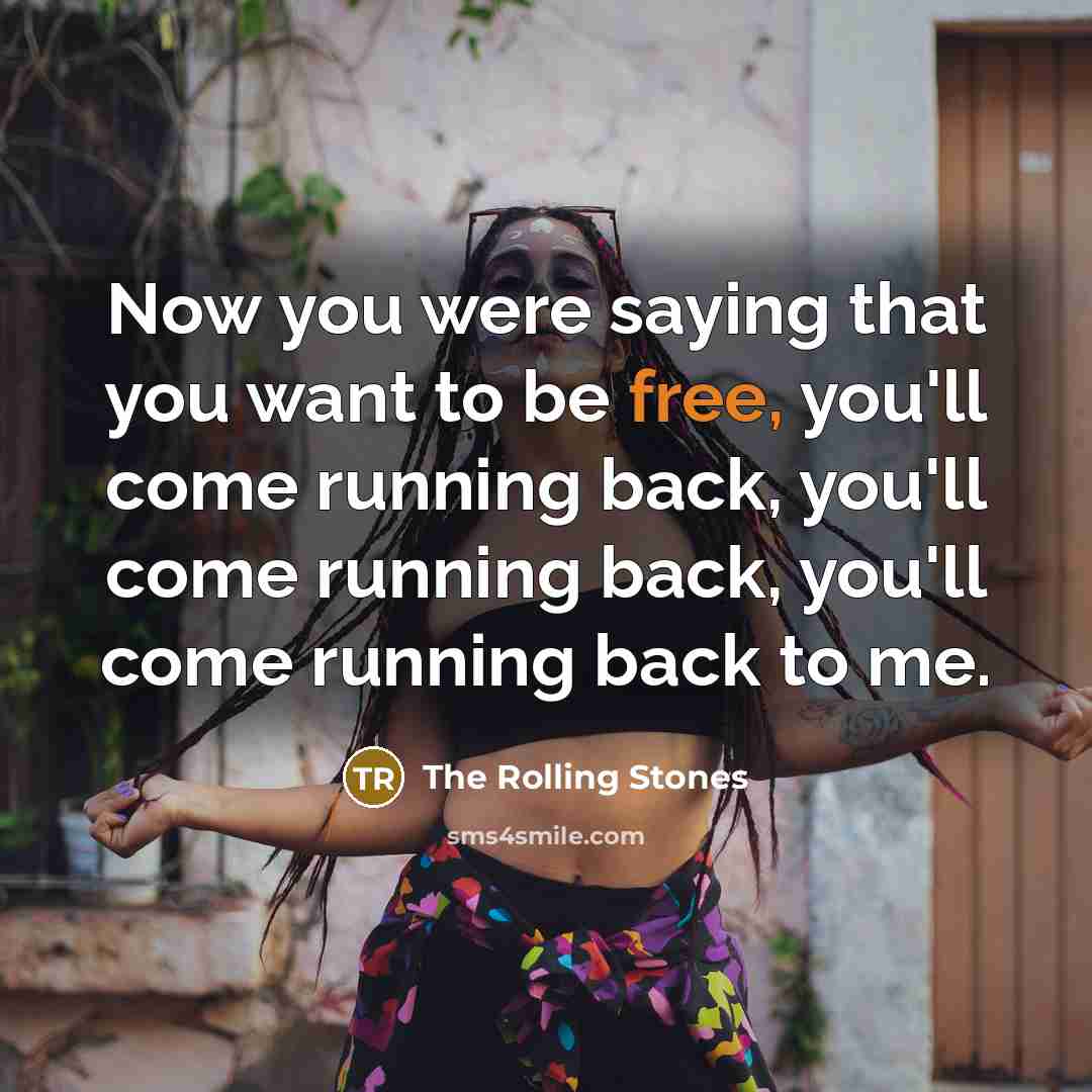 “Now you were saying that you want to be free, you'll come running back, you'll come running back, you'll come running back to me.” quote by The Rolling Stones