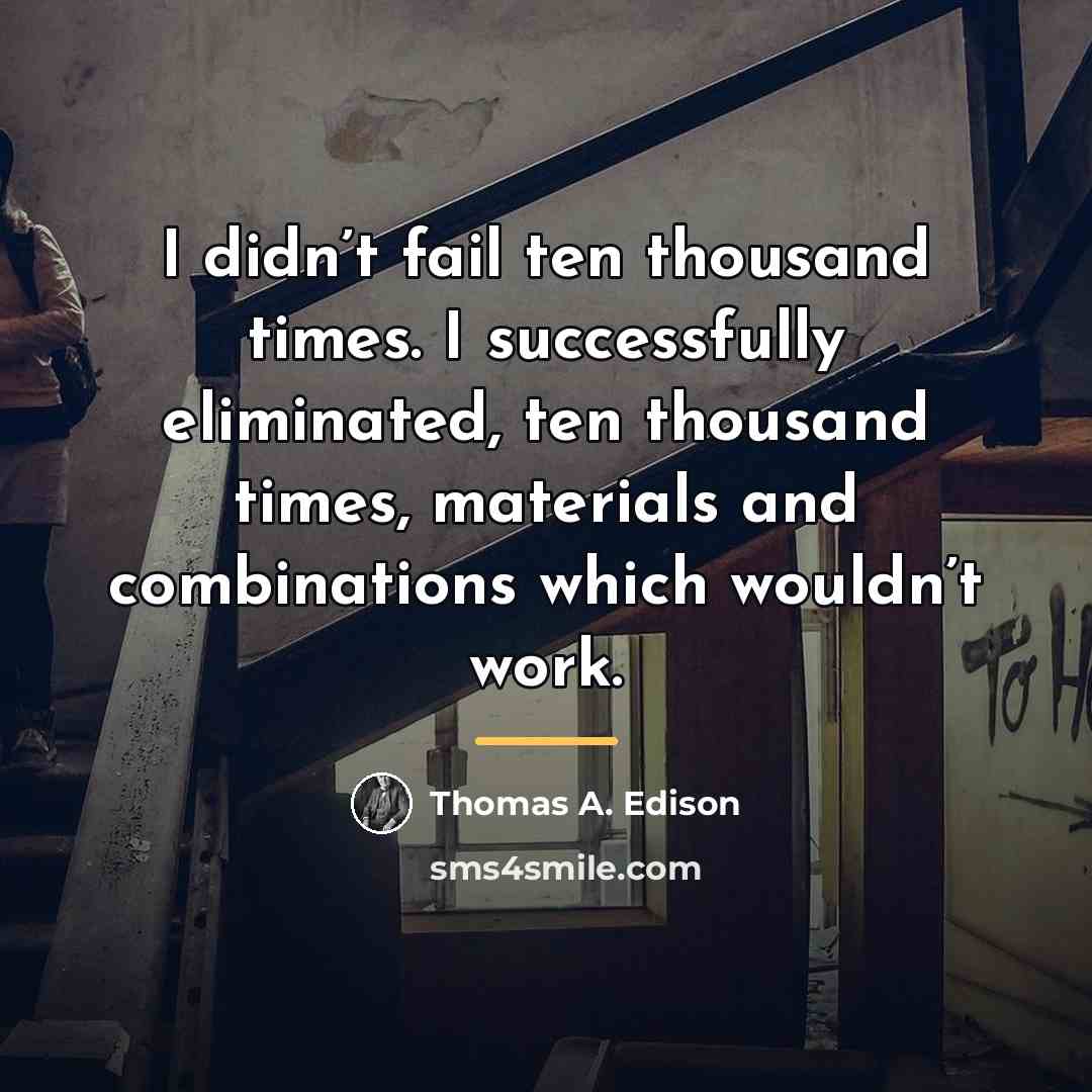 “I didn’t fail ten thousand times. I successfully eliminated, ten…” quote by Thomas A. Edison