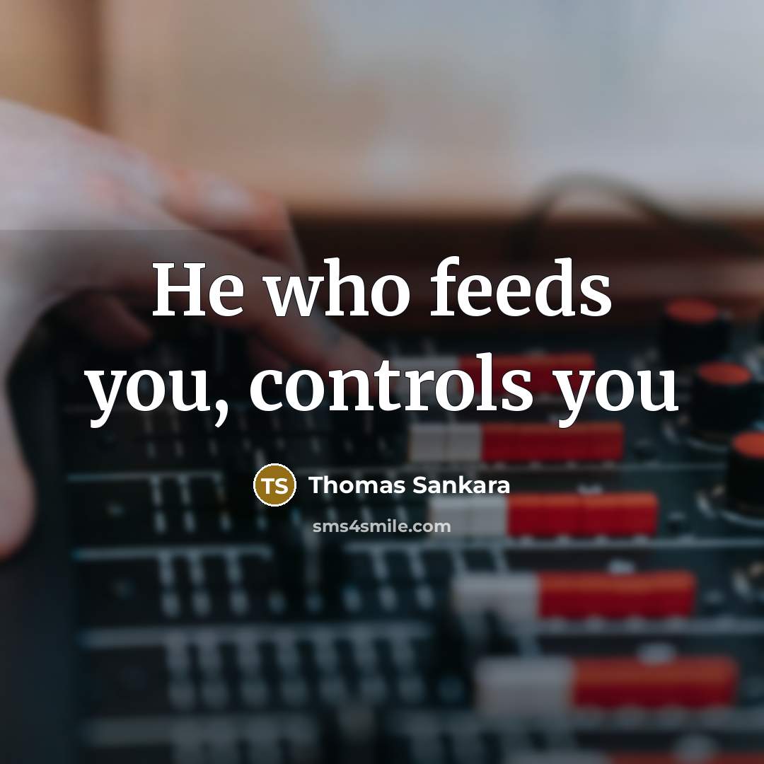 “He who feeds you, controls you…” quote by Thomas Sankara
