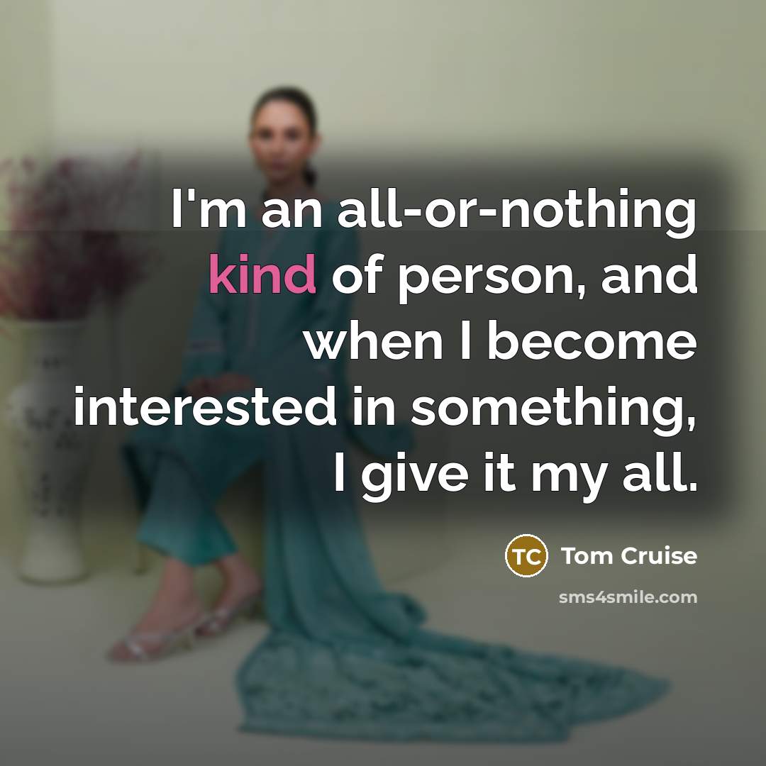 “I'm an all-or-nothing kind of person, and when I become…” quote by Tom Cruise
