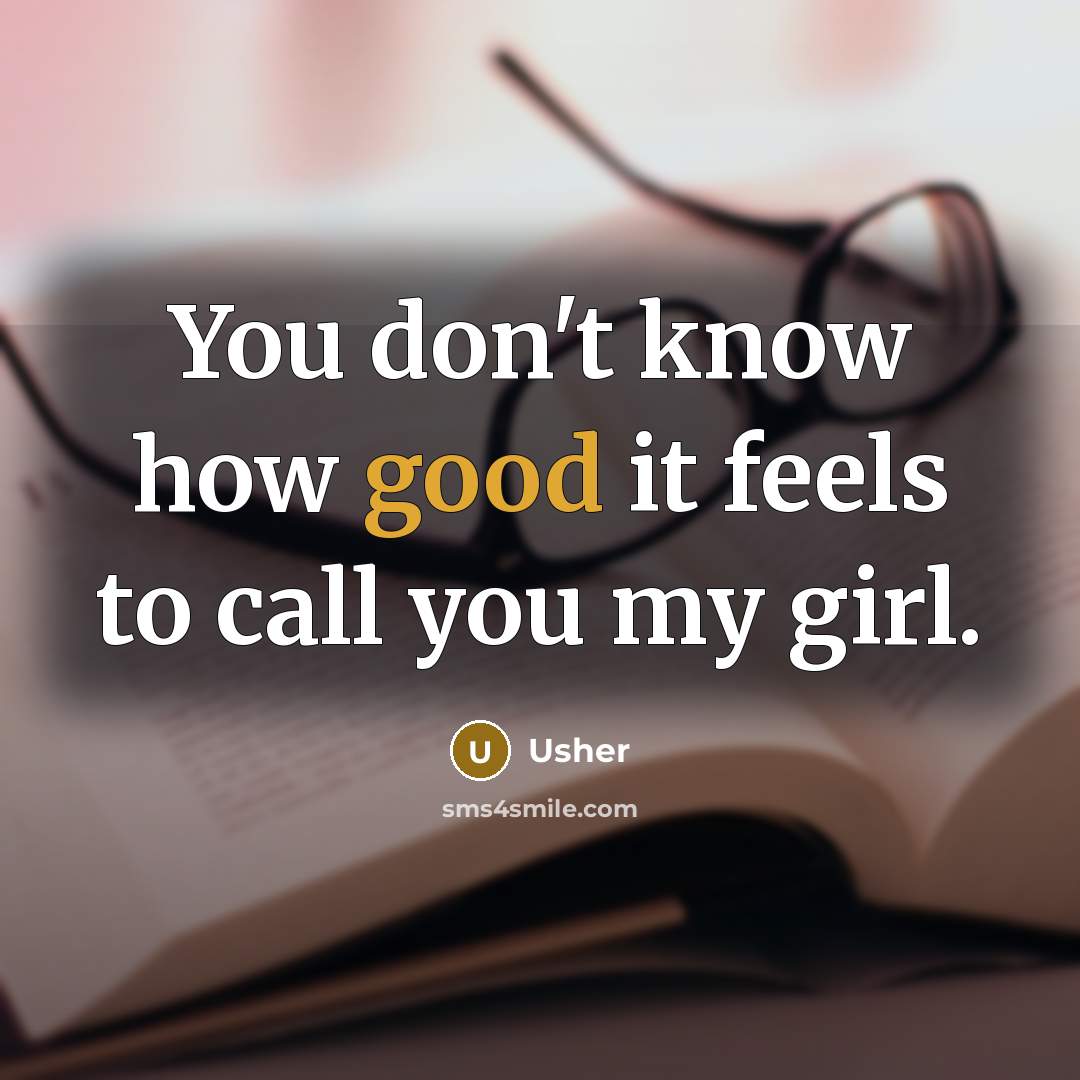 “You don't know how good it feels to call you my girl.” quote by Usher