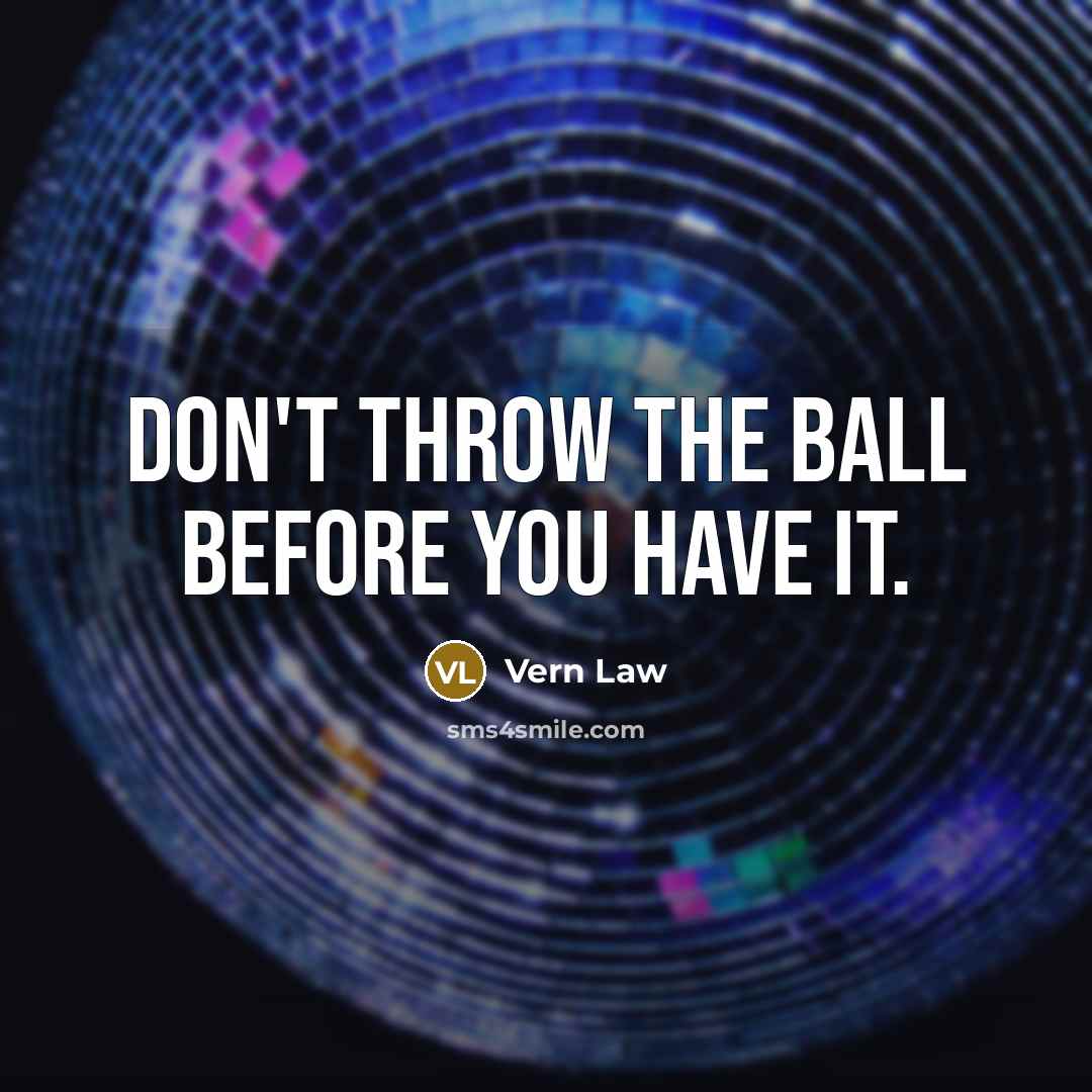 “Don't throw the ball before you have it.” quote by Vern Law