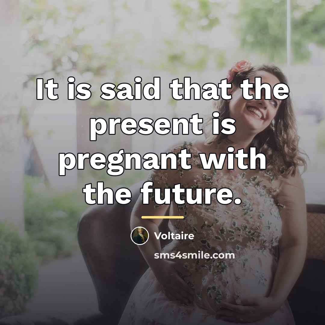 “It is said that the present is pregnant with the…” quote by Voltaire