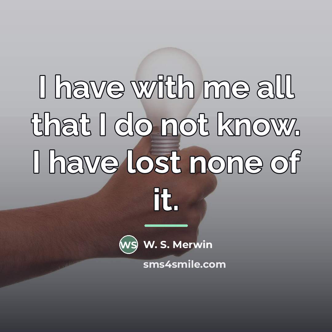 “I have with me all that I do not know.…” quote by W. S. Merwin