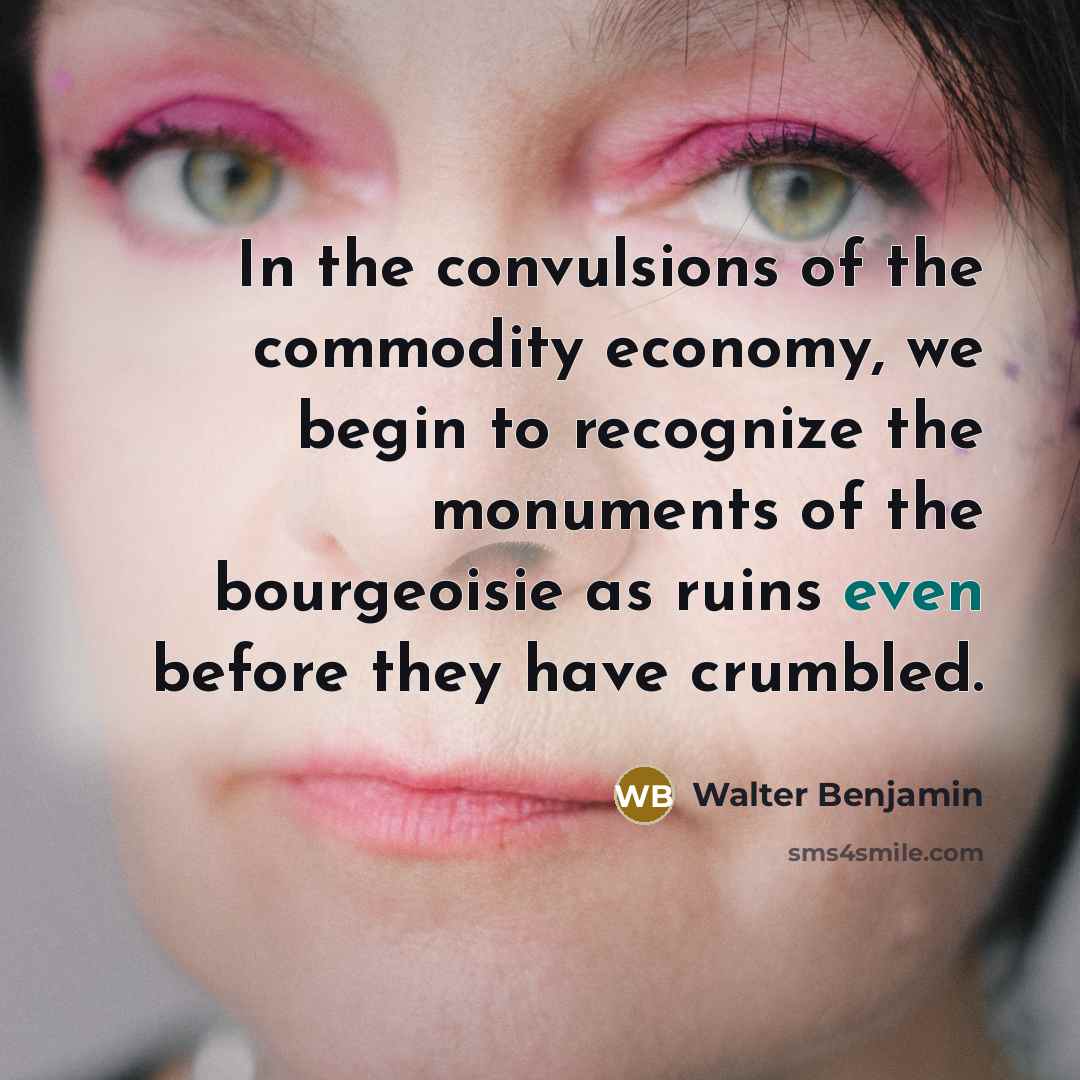 “In the convulsions of the commodity economy, we begin to…” quote by Walter Benjamin