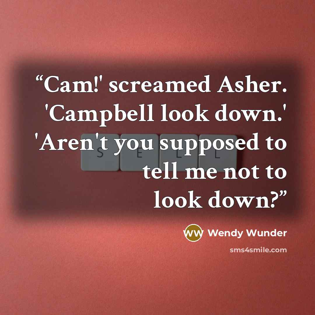 “Cam!' screamed Asher. 'Campbell look down.' 'Aren't you supposed to tell me not to look down?” quote by Wendy Wunder