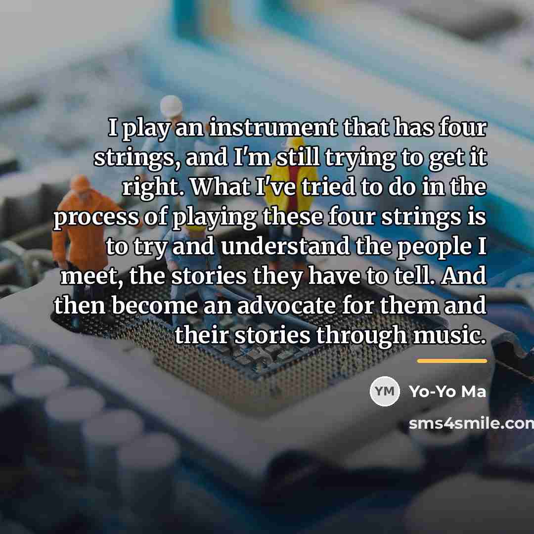 “I play an instrument that has four strings, and I'm…” quote by Yo-Yo Ma