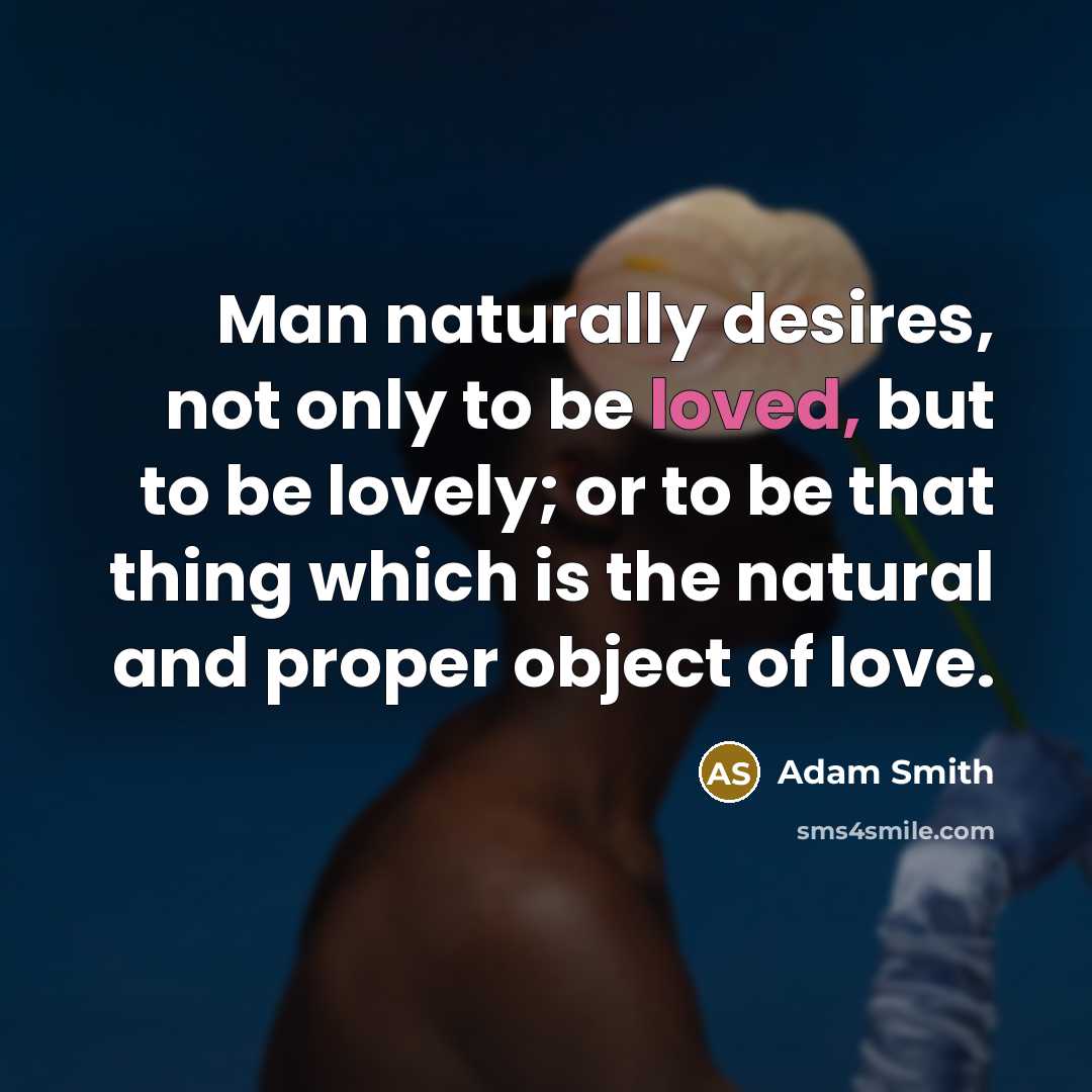 “Man naturally desires, not only to be loved, but to…” quote by Adam Smith