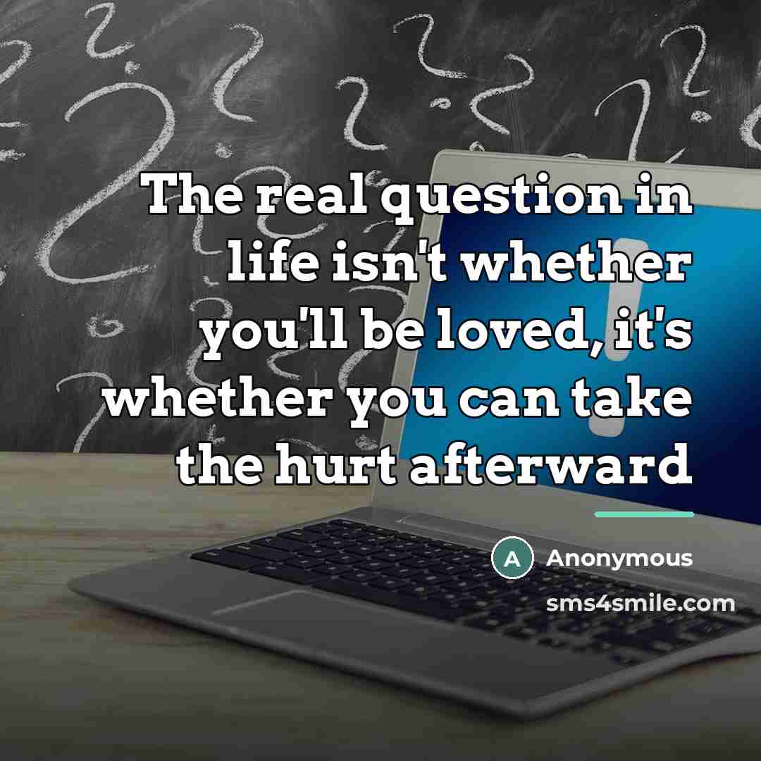 “The real question in life isn't whether you'll be loved,…” quote by Anonymous