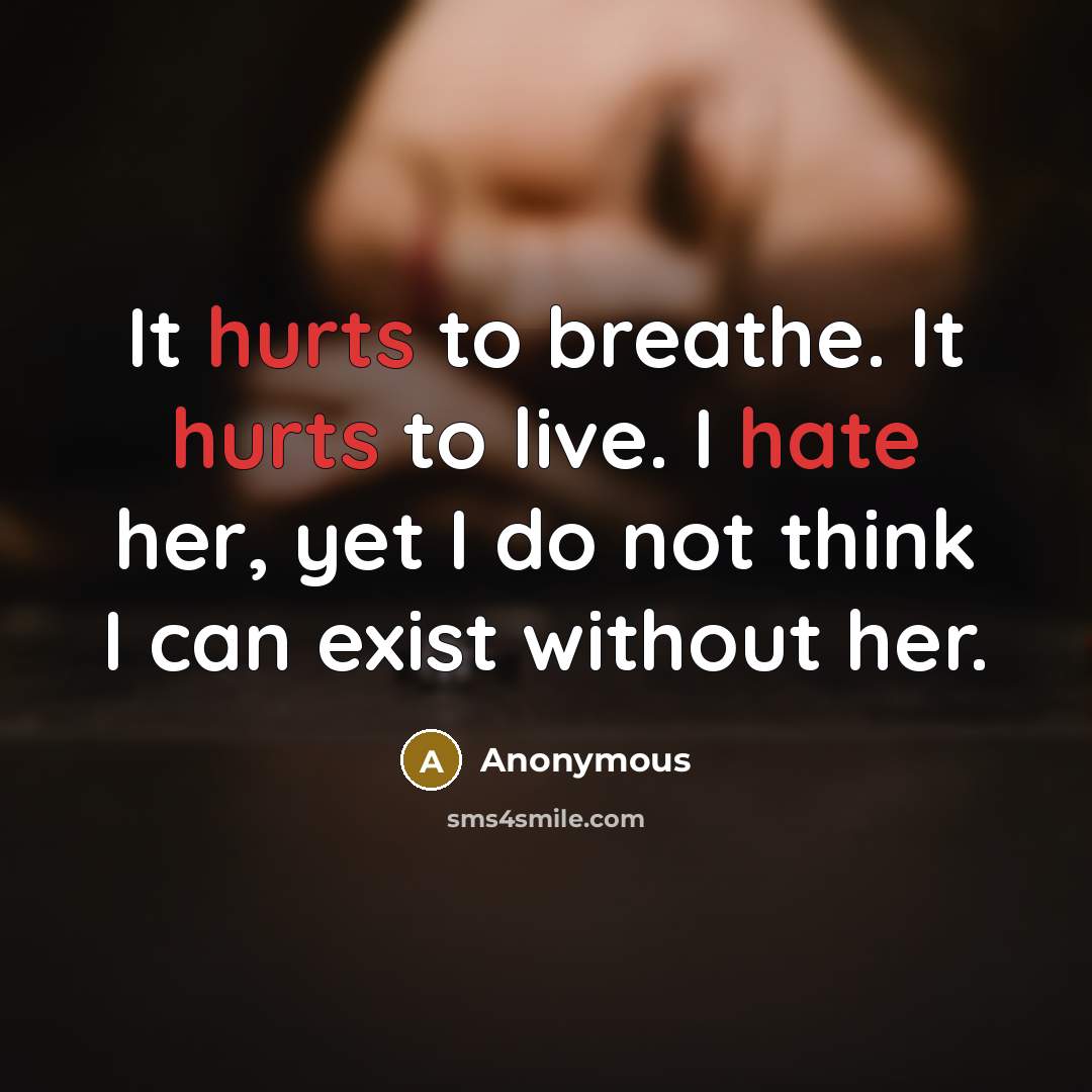 “It hurts to breathe. It hurts to live. I hate…” quote by Anonymous