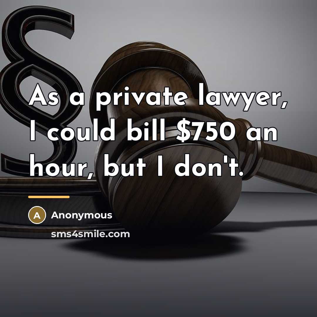 “As a private lawyer, I could bill $750 an hour,…” quote by Anonymous