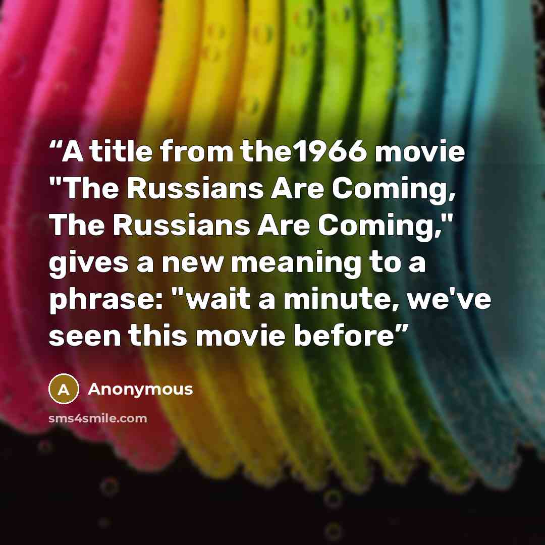 “A title from the1966 movie "The Russians Are Coming, The Russians Are Coming," gives a new meaning to a phrase: "wait a minute, we've seen this movie before” quote by Anonymous