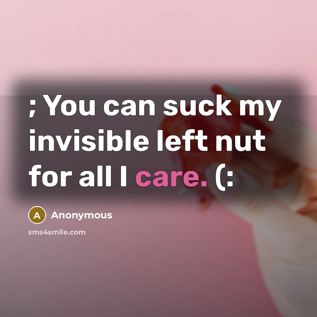 “; You can suck my invisible left nut for all…” quote by Anonymous