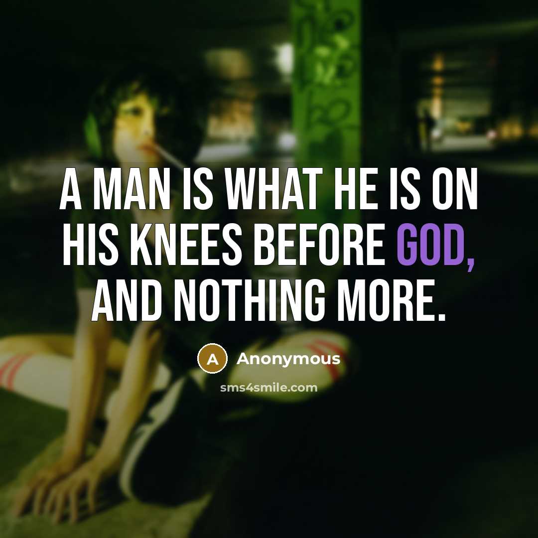 “A man is what he is on his knees before…” quote by Anonymous