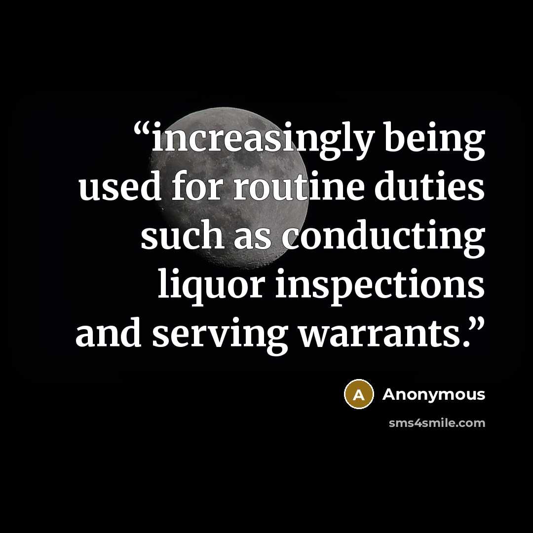 “increasingly being used for routine duties such as conducting liquor inspections and serving warrants.” quote by Anonymous
