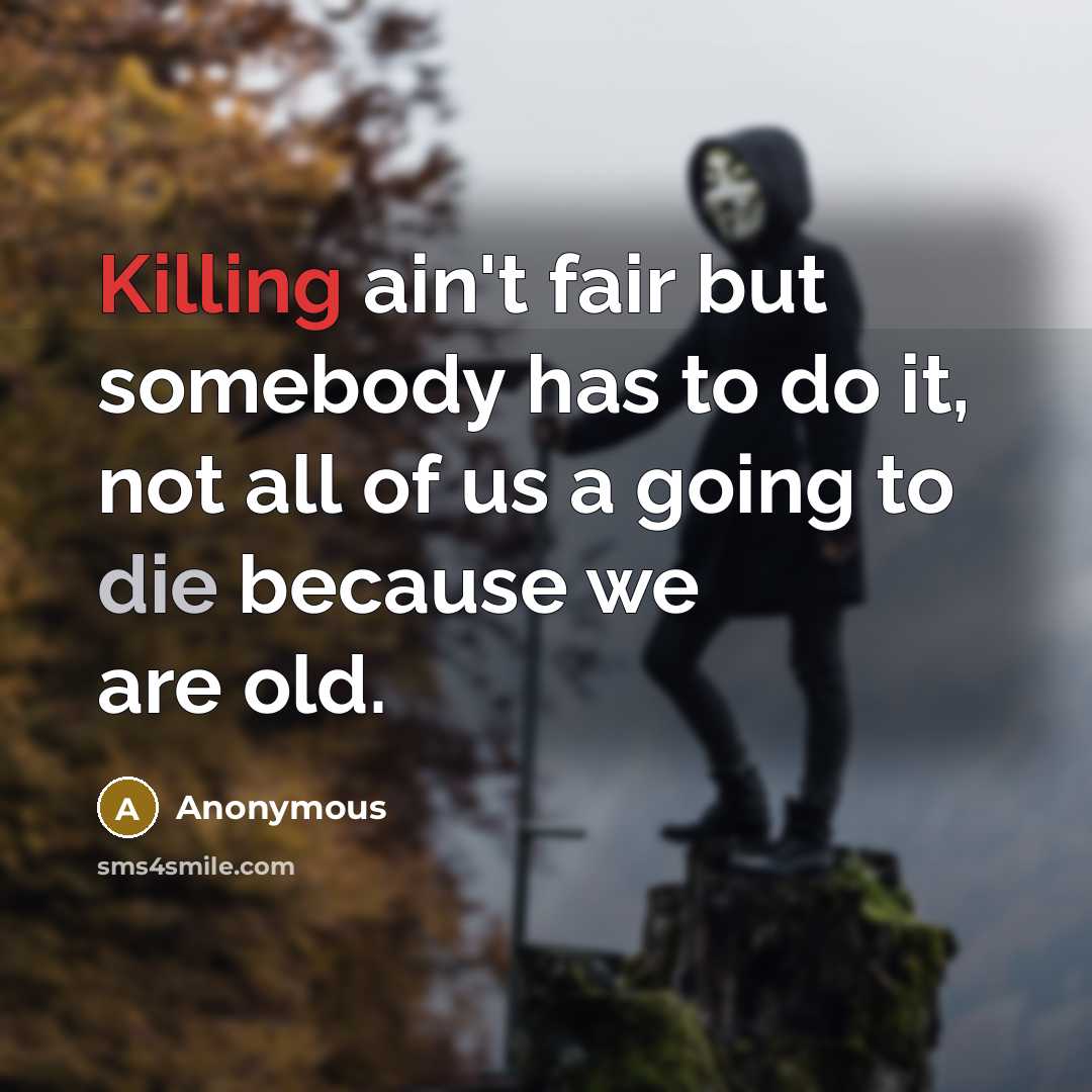 “Killing ain't fair but somebody has to do it, not all of us a going to die because we are old.” quote by Anonymous