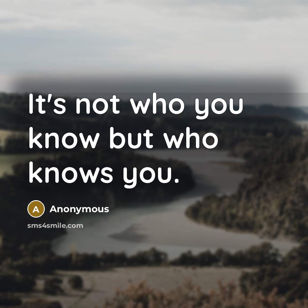 “It's not who you know but who knows you.” quote by Anonymous