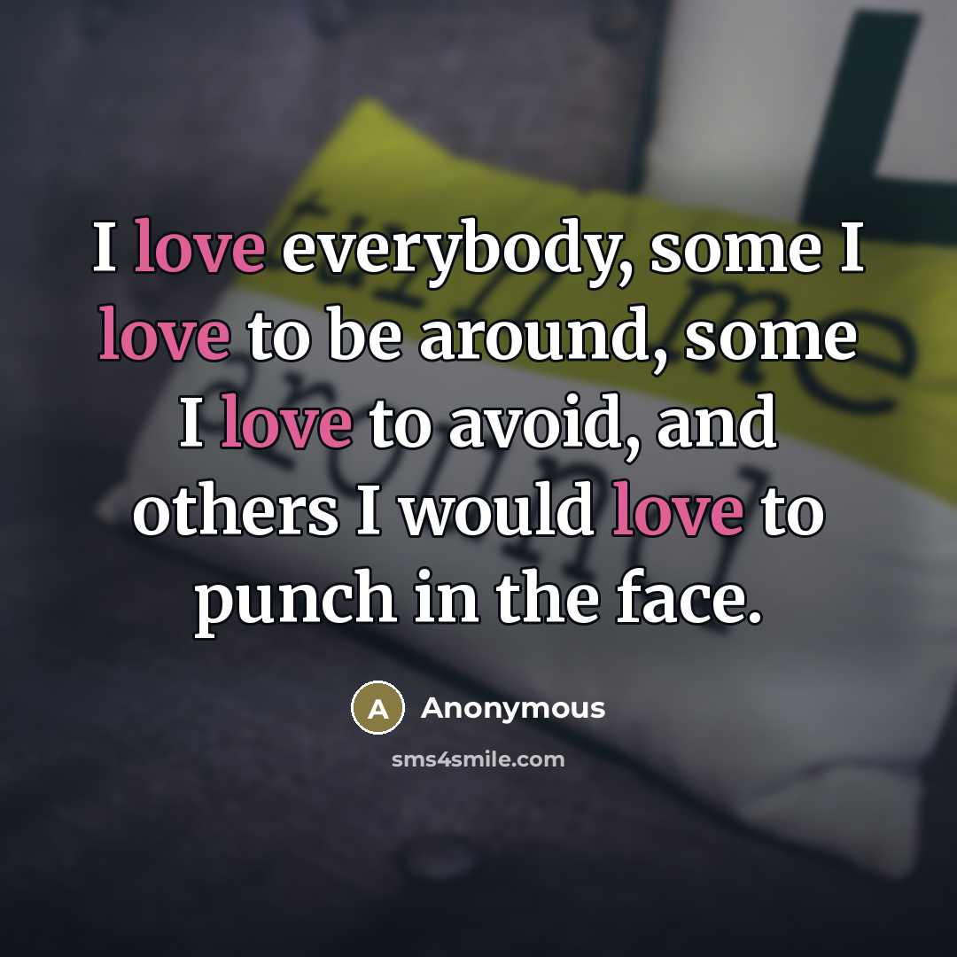 “I love everybody, some I love to be around, some…” quote by Anonymous