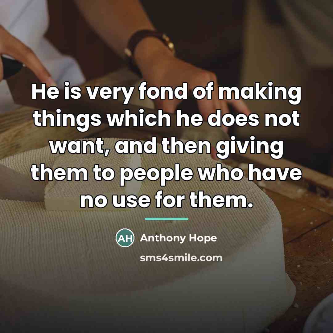 “He is very fond of making things which he does…” quote by Anthony Hope