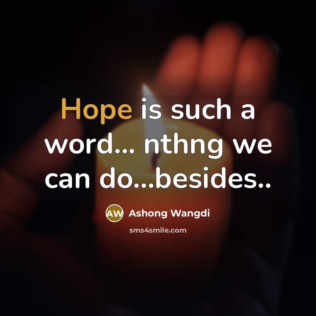 “Hope is such a word... nthng we can do...besides..…” quote by Ashong Wangdi