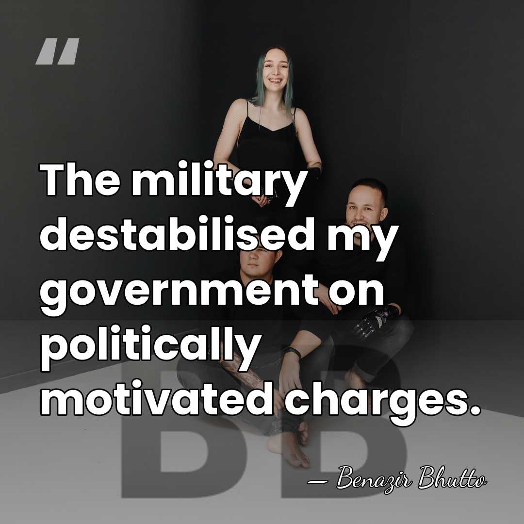 The military destabilised my government on politically motivated charges. - Benazir Bhutto