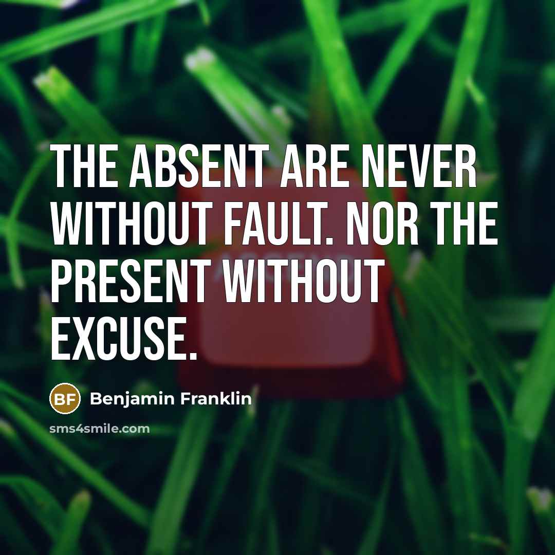“The absent are never without fault. Nor the present without…” quote by Benjamin Franklin