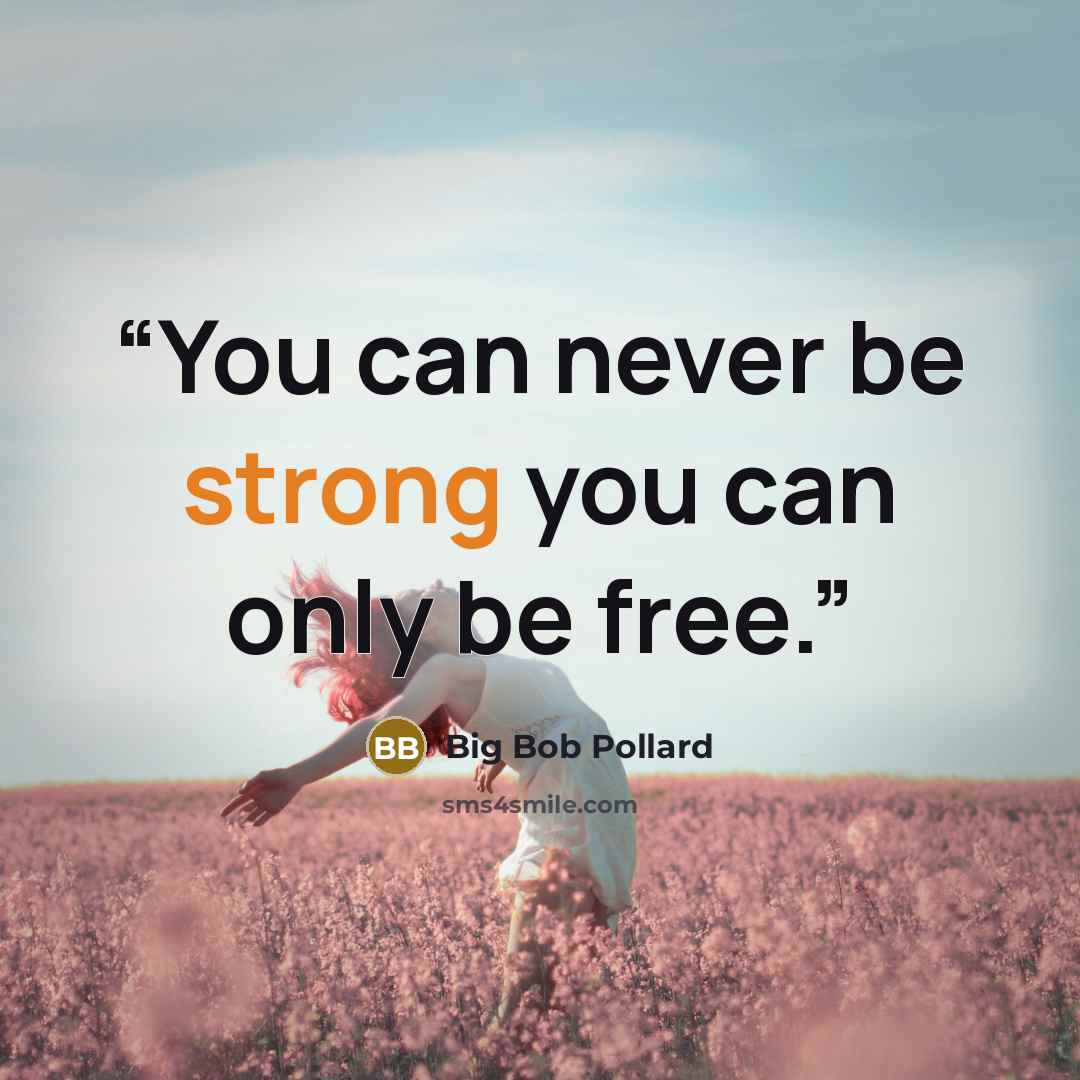 “You can never be strong you can only be free.” quote by Big Bob Pollard