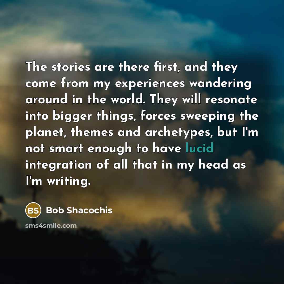 “The stories are there first, and they come from my…” quote by Bob Shacochis