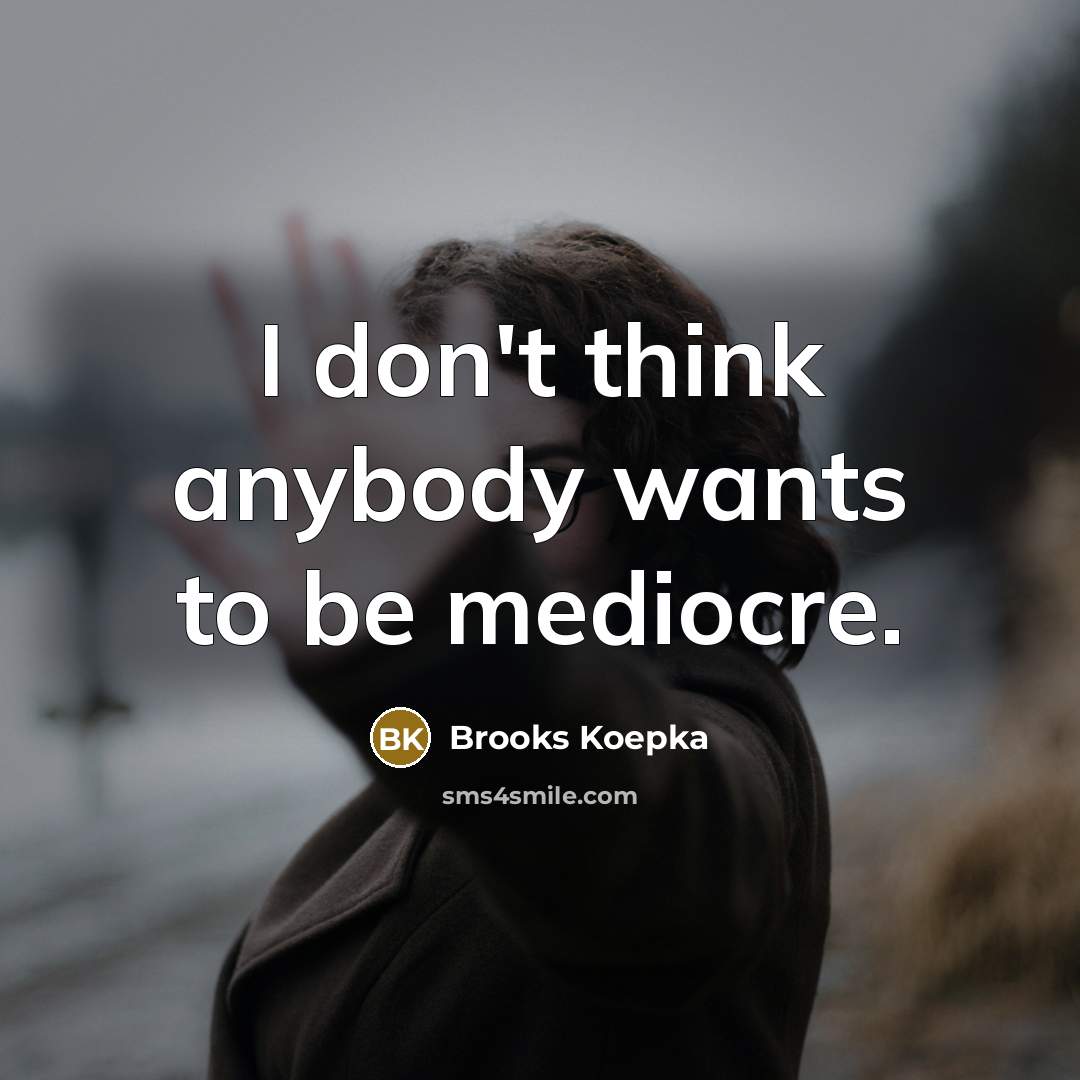 “I don't think anybody wants to be mediocre.…” quote by Brooks Koepka