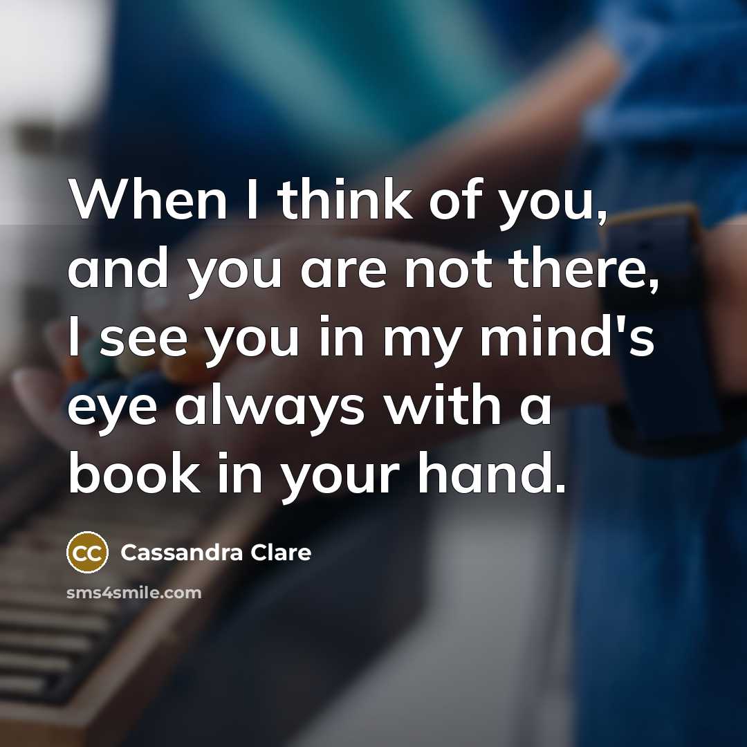 “When I think of you, and you are not there,…” quote by Cassandra Clare