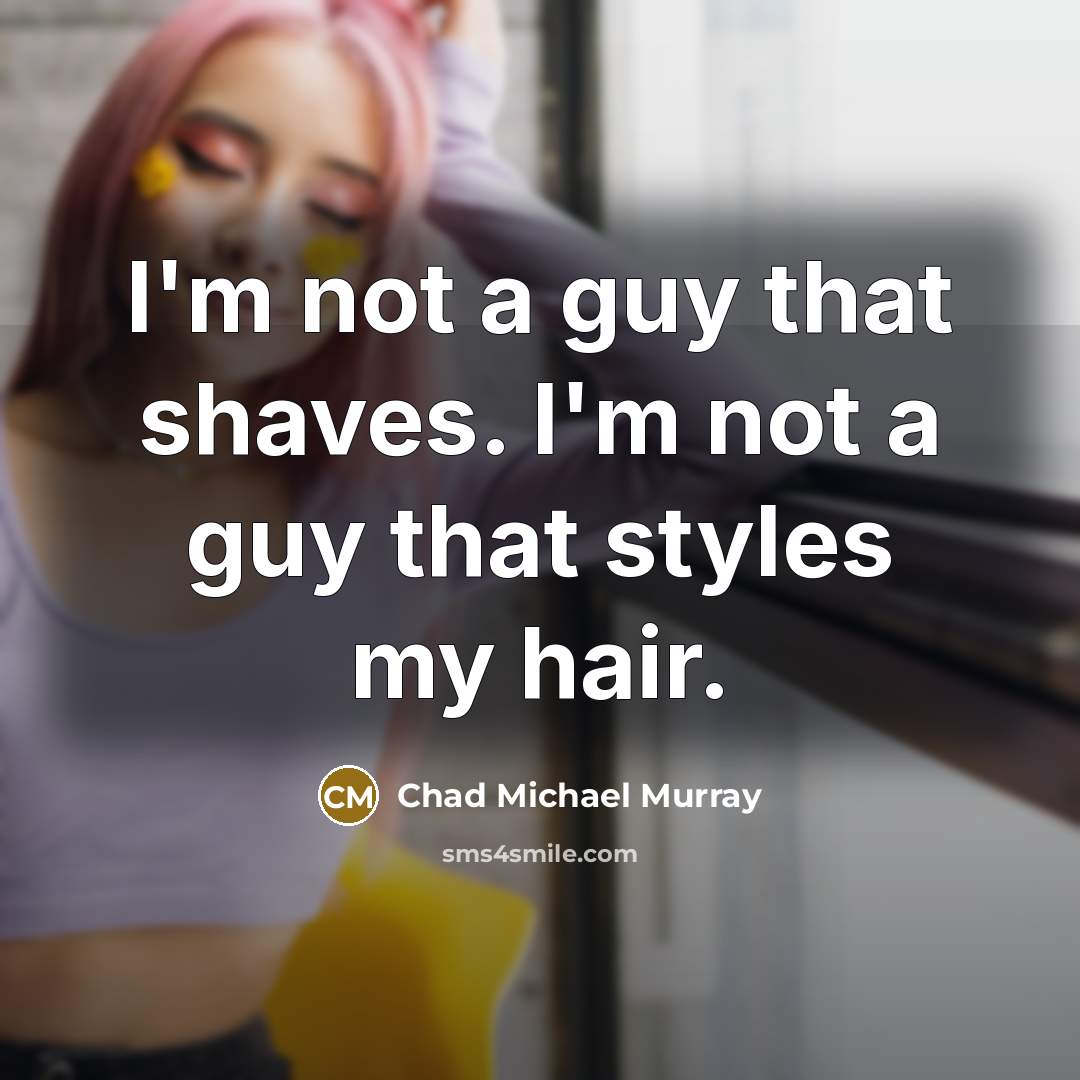“I'm not a guy that shaves. I'm not a guy…” quote by Chad Michael Murray