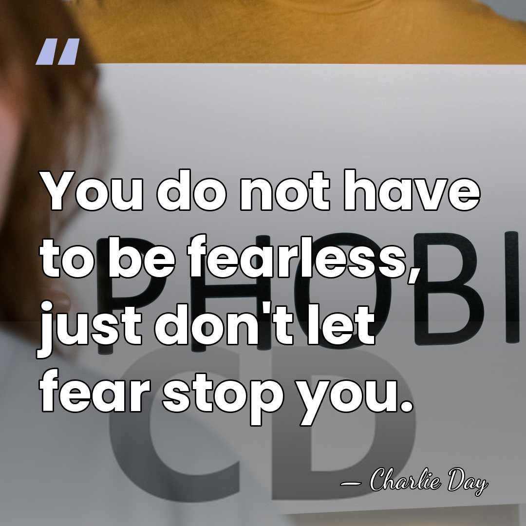 You do not have to be fearless, just don't let fear stop&hellip; - Charlie Day