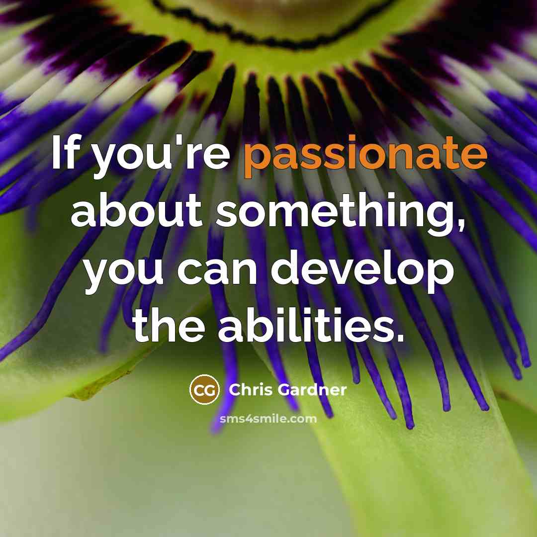 “If you're passionate about something, you can develop the abilities.…” quote by Chris Gardner