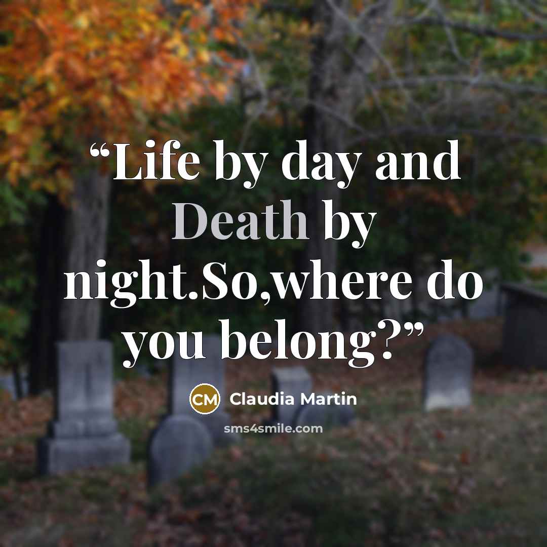 “Life by day and Death by night.So,where do you belong?” quote by Claudia Martin