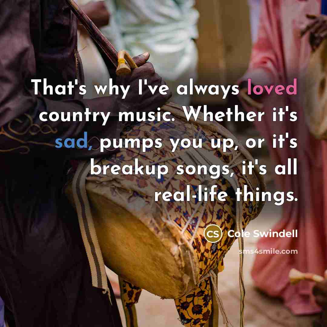 “That's why I've always loved country music. Whether it's sad,…” quote by Cole Swindell